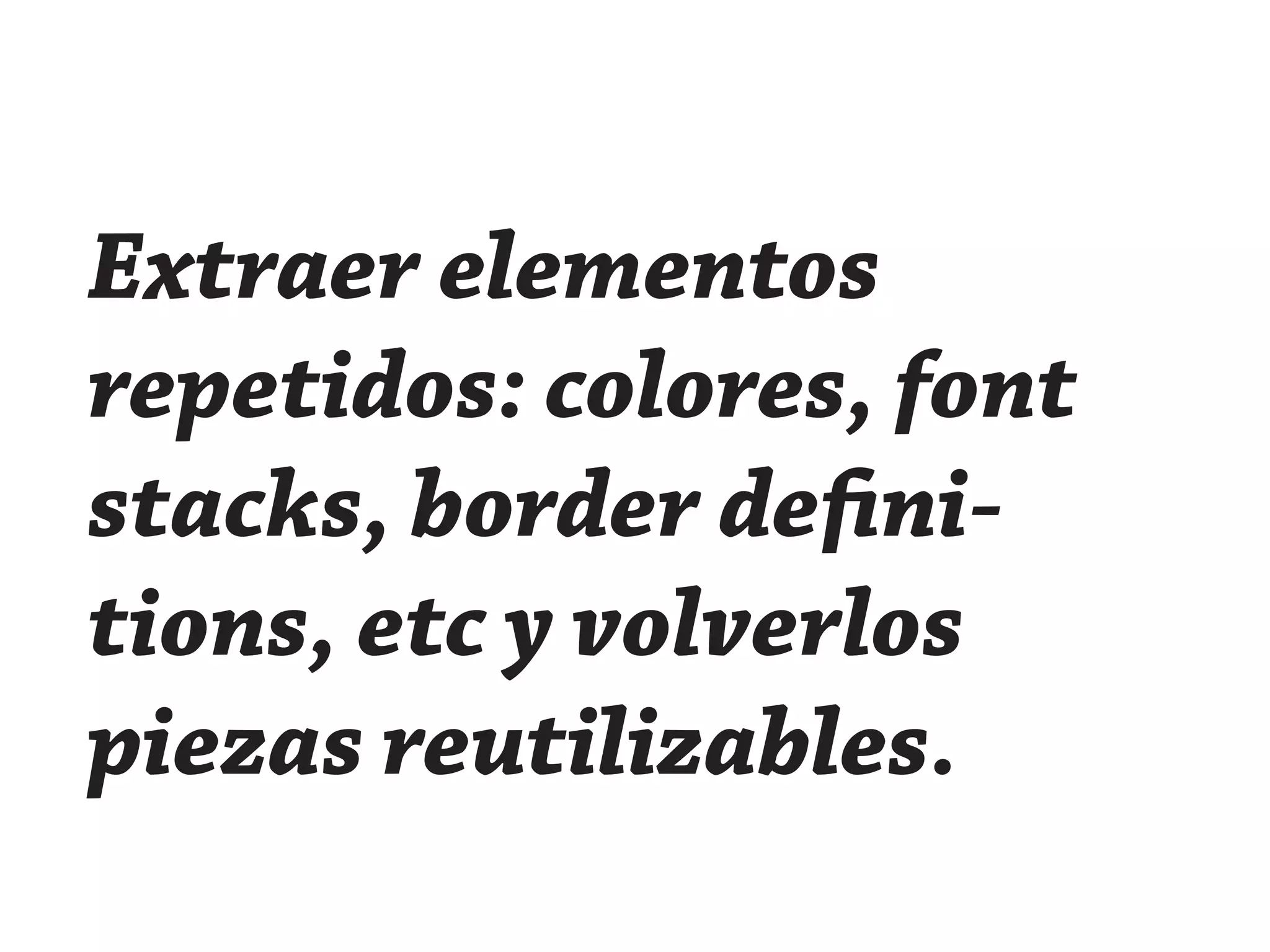Extraer elementos
repetidos: colores, font
stacks, border defini-
tions, etc y volverlos
piezas reutilizables.
 