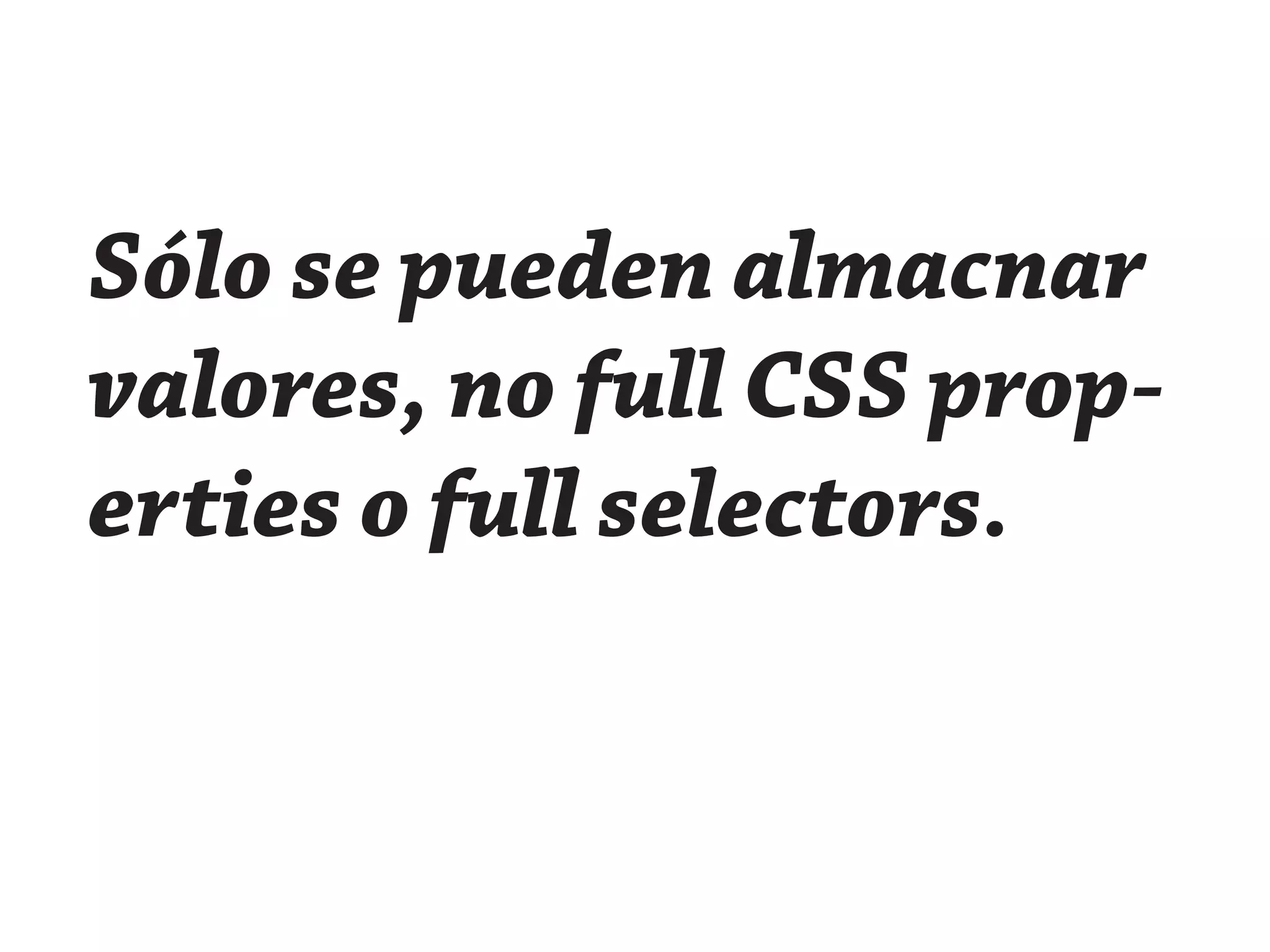 Sólo se pueden almacnar
valores, no full CSS prop-
erties o full selectors.
 