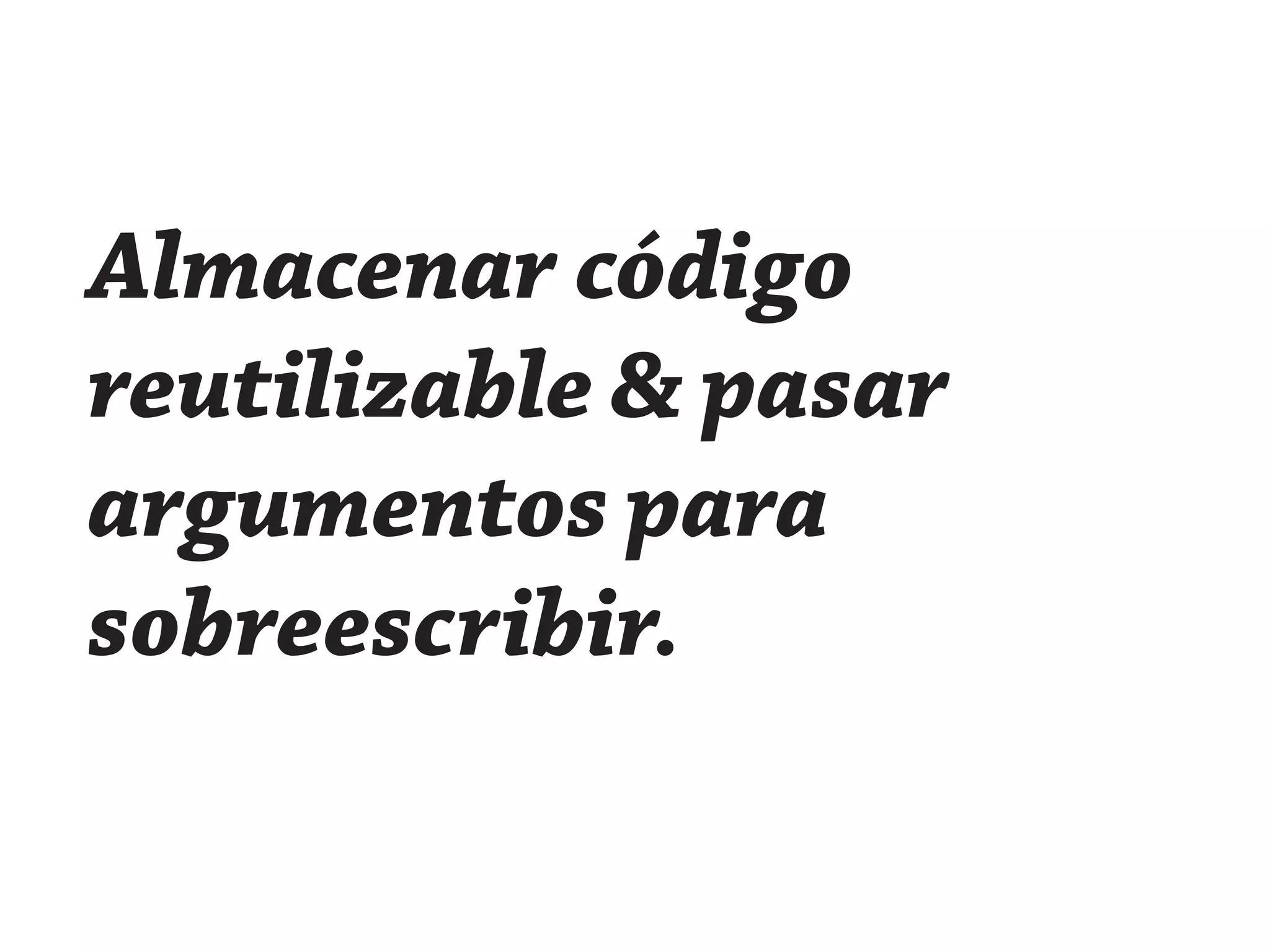 Almacenar código
reutilizable & pasar
argumentos para
sobreescribir.
 