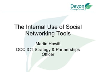 The Internal Use of Social Networking Tools Martin Howitt DCC ICT Strategy & Partnerships Officer 