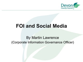 FOI and Social Media By Martin Lawrence (Corporate Information Governance Officer) 