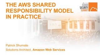 THE AWS SHARED
RESPONSIBILITY MODEL
IN PRACTICE
Patrick Shumate
Solutions Architect, Amazon Web Services
 