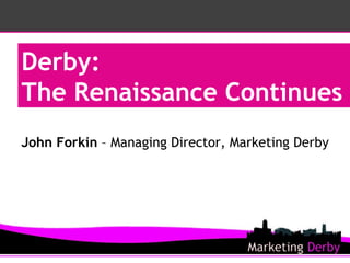 Derby:  The Renaissance Continues John Forkin  – Managing Director, Marketing Derby 