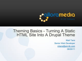 Theming Basics - Turning A Static HTML Site Into A Drupal Theme<br />Matt Tarsi<br />Senior Web Developer<br />mtarsi@am-l...