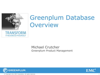 Greenplum Database
                                            Overview


                                               Michael Crutcher
                                               Greenplum Product Management




© Copyright 2012 EMC Corporation. All rights reserved.                        1
 
