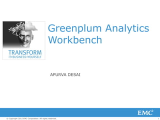 Greenplum Analytics
                                            Workbench


                                               APURVA DESAI




© Copyright 2012 EMC Corporation. All rights reserved.            1
 