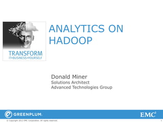ANALYTICS ON
                                            HADOOP


                                               Donald Miner
                                               Solutions Architect
                                               Advanced Technologies Group




© Copyright 2012 EMC Corporation. All rights reserved.                       1
 