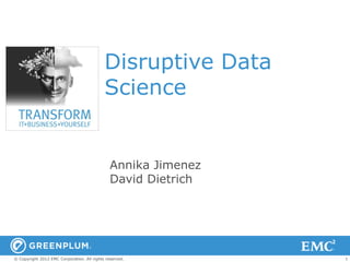 Disruptive Data
                                            Science


                                               Annika Jimenez
                                               David Dietrich




© Copyright 2012 EMC Corporation. All rights reserved.          1
 