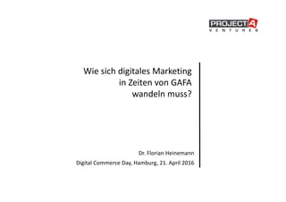 Wie sich digitales Marketing
in Zeiten von GAFA
wandeln muss?
Dr. Florian Heinemann
Digital Commerce Day, Hamburg, 21. April 2016
 