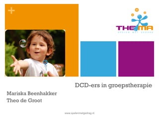 +
DCD-ers in groepstherapie
Mariska Beenhakker
Theo de Groot
www.spelenmetgedrag.nl
 