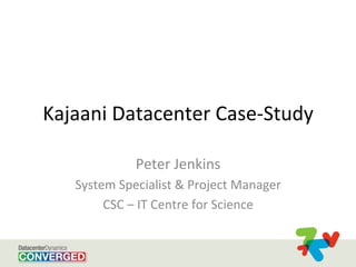 Kajaani	
  Datacenter	
  Case-­‐Study	
  
Peter	
  Jenkins	
  
System	
  Specialist	
  &	
  Project	
  Manager	
  
CSC	
  –	
  IT	
  Centre	
  for	
  Science	
  	
  
 