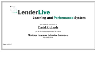 This certificate is awarded to
David Richards
for the successful completion of the course
Mortgage Insurance Refresher Assessment
By LenderLive
Date: 10/22/2015
 