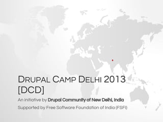 DRUPAL CAMP DELHI 2013
[DCD]
An initiative by Drupal Community of New Delhi, India
Supported by Free Software Foundation of India (FSFI)

 