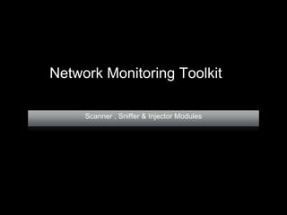 Scanner , Sniffer & Injector Modules
Network Monitoring Toolkit
 