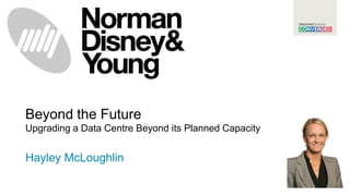 Beyond the FutureUpgrading a Data Centre Beyond its Planned Capacity 
Hayley McLoughlin  