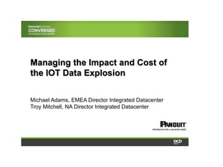 Managing the Impact and Cost of
the IOT Data Explosion
Michael Adams, EMEA Director Integrated Datacenter
Troy Mitchell, NA Director Integrated Datacenter
 