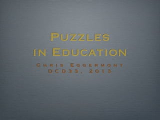 Puzzles
in Education
C h r i s E g g e r m o n t
D C D 3 3 , 2 0 1 3
 