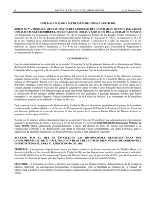 4 GACETA OFICIAL DE LA CIUDAD DE MÉXICO 13 de Junio de 2016
OFICIALÍA MAYOR Y SECRETARÍA DE OBRAS Y SERVICIOS
JORGE SILVA MORALES, OFICIAL MAYOR DEL GOBIERNO DE LA CIUDAD DE MÉXICO, ING. EDGAR
OSWALDO TUNGÜI RODRÍGUEZ, SECRETARIO DE OBRAS Y SERVICIOS DE LA CIUDAD DE MÉXICO,
con fundamento en lo dispuesto en los artículos 134 de la Constitución Política de los Estados Unidos Mexicanos; 12,
fracción I, 87, 89, 93 y 115 del Estatuto de Gobierno del Distrito Federal; 15, fracciones V y XIV; 16, fracción IV; 27 y 33
de la Ley Orgánica de la Administración Pública del Distrito Federal; 7, fracciones V y XIII; 26, fracción II y 27 del
Reglamento Interior de la Administración Pública del Distrito Federal, y 17 de la Ley de Adquisiciones, Arrendamientos y
Servicios del Sector Público. Numerales 2, 7 y 8 de los Lineamientos Generales para Consolidar la Adquisición o
Arrendamiento de Bienes o Servicios de Uso Generalizado en la Administración Pública del Distrito Federal, así como para
la concentración de pagos y,
CONSIDERANDO
Que de conformidad con lo establecido en el artículo 58 fracción IX del Reglamento Interior de la Administración Pública
del Distrito Federal, corresponde a la Dirección General de Servicios Urbanos de la Secretaría de Obras y Servicios de la
Ciudad de México organizar y llevar a cabo el tratamiento y disposición final de los desechos sólidos.
Que para brindar una mayor calidad en la prestación del servicio de recolección de residuos en las diferentes colonias,
unidades habitacionales y zonas urbanas de los Órganos Político-Administrativos de la Ciudad de México, así como para
trabajar en el Programa “Basura Cero” que contempla para dos mil dieciocho utilizar unas doce mil toneladas de residuos en
diferentes estrategias como material orgánico en proceso de composta que sirva de mantenimiento de áreas verdes en la
Ciudad; durante el ejercicio fiscal dos mil quince se adquirieron ciento noventa y cinco Unidades Recolectores de Basura,
con cajas bicompartidas y con alta tecnología de punta que brinda seguridad a los operadores de la Ciudad que se dedican a
la recolección de los residuos sólidos urbanos, evitando con ello accidentes o pérdidas humanas, mismos que fueron
entregados a los dieciséis Órganos Político-Administrativos de la Ciudad de México, y se encuentran en la actualidad
brindando el servicio en las calles de la Ciudad de México.
Para continuar con el compromiso del Gobierno de la Ciudad de México, de sustituir gradualmente el parque de la unidades
recolectoras de residuos sólidos, en el Decreto del Presupuesto de Egresos del Distrito Federal para el Ejercicio Fiscal dos
mil dieciséis, publicado el treinta de diciembre de dos mil quince en la entonces Gaceta Oficial del Distrito Federal, se
asignaron recursos para tal efecto.
Acorde con lo anterior, dicho ordenamiento legal en su artículo 8 fracción III estableció que adicionalmente al presupuesto
asignado a la Secretaría de Obras y Servicios a través del artículo 5º, se prevén $500’000,000.00 (Quinientos Millones de
Pesos 00/100 M.N.), identificado presupuestalmente a través del destino de gasto 48 mismo que transferirá a las
Delegaciones conforme a las disposiciones que emita la Oficialía Mayor conjuntamente con dicha Secretaría, para la
adquisición de camiones recolectores de basura por tanto, se tiene a bien expedir el siguiente:
ACUERDO POR EL QUE SE ESTABLECEN LAS DISPOSICIONES GENERALES PARA DAR
CUMPLIMIENTO AL ARTÍCULO 8, FRACCIÓN III, DEL DECRETO DE PRESUPUESTO DE EGRESOS DEL
DISTRITO FEDERAL, PARA EL EJERCICIO FISCAL 2016.
PRIMERO.- Las presentes disposiciones, tienen por objeto establecer de forma conjunta entre la Oficialía Mayor y la
Secretaría de Obras y Servicios del Gobierno de la Ciudad de México, las disposiciones que den cumplimiento al artículo 8,
fracción III, del Decreto de Presupuesto de Egresos del Distrito Federal para el ejercicio fiscal 2016, para la adquisición de
camiones recolectores de basura para los Órganos Político-Administrativos de la Ciudad de México.
SEGUNDO.- La Secretaría de Obras y Servicios en conjunto con los Órganos Político-Administrativos de la Ciudad de
México, realizarán las adecuaciones programáticas presupuestarias ante la Secretaría de Finanzas de la Ciudad de
México para transferir a estos últimos los recursos para la adquisición de los camiones recolectores de basura de la siguiente
forma:
 