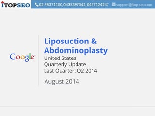 Google Confidential and Proprietary 1Google Confidential and Proprietary 1
Liposuction &
Abdominoplasty
United States
Quarterly Update
Last Quarter: Q2 2014
August 2014
 