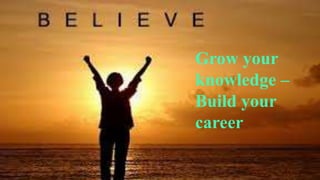Grow your
knowledge –
Build your
career
 