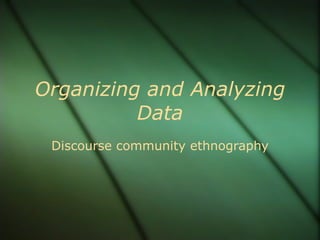 Organizing and Analyzing Data Discourse community ethnography 