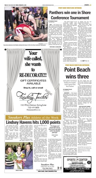 WWW.STARNEWSGROUP.COMPAGE 34 THE OCEAN STAR FRIDAY, FEBRUARY 6, 2015 SPORTS
STEVE WEXLER THE OCEAN STAR
Every bout mattered as the Panthers defeated the Braves 44-30 in the Shore Conference Tournament.
POINT BORO WRESTLING NOTEBOOK
Panthers win one in Shore
Conference Tournament
BY DOMINICK POLLIO
THE OCEAN STAR
BRICK — The Panthers trav-
eled to Brick Township high
school last Friday to compete
in the Shore Conference
Tournament. The preliminar-
ies, pre-quarterfinals and
quarterfinals were all moved
to Friday due the heavy
snowfall during the previous
week.
For the preliminary round,
Point Boro matched up
against the Manalapan
Braves, defeating them 44-30.
They then went on to face
Brick Township in the pre
quarters round and lost 42-21.
POINT BORO VS. MANALAPAN
The match began in the
120-pound weight class,
where Point Boro’s Dylan
Davies pinned his opponent
in the third period.
126-pounder Dan Nobbs
followed suit, pinning his op-
ponent in 47 seconds and giv-
ing the Panthers a 12-0 lead.
Point Boro then won the
132- and 138-pound bouts,
both by major decision.
In the 132-pound bout, Jack
Ehrhardt of Point Boro led
his opponent through three
periods. He won by a score of
13-5.
Panther Courtland Hackel
claimed victory in the 138-
pound weight class, beating
his matchup 9-1.
Joe Santomarco of the
Manalapan Braves responded
in the 145-pound weight class,
pinning his opponent after a
minute and a half on the mat.
The Braves then won the 152-
and 160-pound weight class-
es.
Jake Kaminsky won the 152-
pound weight class by techni-
cal fall, awarding the Braves 5
points, while teammate Ron-
ny Ghaida won the 160-
pound bout by decision.
With seven bouts down
and seven bouts to go, the
Panthers led 20-14.
In the 170-pound weight
class, Panther Gene Frances-
chini wasted no time pinning
his opponent in the second
period, increasing the Pan-
thers’ lead to 26-14.
But the Braves were there
to compete, so they were not
going down easy.
In the 182 and 195-pound
bouts, Manalapan claimed
victory by pin. Jake Staklinks-
ki pinned his opponent in a
little over a minute and Joe
Marano won with a pin early
in the third, giving Manala-
pan 12 team points and
evening out the match at 26.
In an intense matchup on
the mat during the 220-pound
weight class, Point Boro’s
Josh Vitale lost by major de-
cision, giving the Braves their
first lead of the match 30-26.
Boro needed to win big in the
POINT BEACH WRESTLING NOTEBOOK
Point Beach
wins three
BY DOMINICK POLLIO
THE OCEAN STAR
KENILWORTH — The Garnet
Gulls made easy work of the
Brearley Bears on the road on
Saturday.
With a final score of 48-21,
Point Beach jumped out to an
early lead and never let it go.
The match started with the
145-pound weight class,
where Zack Schaller set the
tone for the Gulls by pinning
his opponent in the second
period.
Point Beach then won the
152- and 160-pound bouts,
both by decision. Jimmy
Sherlock defeated his oppo-
nent 7-3 in the 152-pound
weight class and Kent
Napoliello beat his matchup
7-5 in the 160-pound weight
class.
Scoring the first points for
the Bears was Eoghan
Savona, who won the 170-
pound weight class by deci-
sion.
With the score 12-3 in favor
of the Gulls, Jack Baker won
the 182-pound bout and Vin-
cent Storino won the 195-
pound bout for Point Beach,
both by pins in the first peri-
od.
Trailing 24-3, Saverio Sal-
cfas, of Brearley, claimed vic-
tory in the 220-pound weight
class, pinning Point Beach’s
Forrest Gardner one minute
into the match. Unfortunately
for Brearley, they had no one
to put on the match for the
heavyweight bout, forfeiting
that weight class and losing
30-9.
The Bears showed heart
though as Rebecca Pizuto
pinned Garnet Gull Will
Jarvis in the second period of
the 106-pound weight class.
The Bears again had to forfeit
the next weight class, not
able to put someone on the
mat for the 113-pound weight
class.
In an exciting matchup on
the mat, Beach’s Jared Hoeler
defeated Brearley’s Paul Al-
fano in a sudden victory, 4-2,
during the 120-pound bout.
Beach then won the 126-
pound bout as Roddy Rupp
pinned his opponent, giving
the Gulls a commanding 45-15
lead.
Point Beach then forfeited
the 132-pound weight class
before Gull Giancarlo Crivel-
li won the 138-pound bout by
decision, closing out the
match 48-21.
POINT BEACH KEEPS WINNING
Point Beach went on to
claim its 19th divisional title
on Tuesday, defeating Key-
port High School 51-15. The
Gulls recorded four pins dur-
ing the match and won three
bouts by decision, two by for-
feit, and one by injury de-
fault.
Point Beach then beat
Monmouth Regional
Wednesday night at home in
similar fashion.
The Gulls totaled 42 team
points, while Monmouth only
managed 16. Point Beach won
by pin four times, by decision
three times, by major deci-
sion once and by technical
fall once.
Point Beach hopes to keep
their winning momentum go-
ing as they head into a much-
anticipated match against
cross-town rivals Point Boro.
The exciting matchup is
scheduled to start at 7 p.m. in
the Point Pleasant Memorial
Middle School gym.
For a preview of projected
lineups, see page 35.
Dominick Pollio covers sports for The
Ocean Star. He can be reached at dpol-
lio@theoceanstar.com or 732-899-
7606 Ext 15. Follow him on Twitter
@dompollio.
Gulls gather momentum
heading into tonight’s
match against Point
Boro Panthers
SEE SCT PAGE 36
The tension was notice-
able in the home gymnasi-
um of Point Boro High
School as all eyes were on
senior Panther Lindsey
Havens.
The crowd held their
breath with every shot
Havens put up and were au-
dibly disappointed when
her shots didn’t make it
through the net.
Against Jackson Liberty
Wednesday night, Havens
needed 21 points in order to
hit the 1,000 point mark for
her career at Point Boro.
In the first half she strug-
gled, not making a single
three-pointer, but still man-
aging 16 points from the
field — only five points
away from glory.
But as the strong basket-
ball player Havens is, she
never let her misses get to
her head.
More than four minutes
into the third quarter, two
points away from 1,000,
Havens received a pass a
foot off the three-point line.
She collected herself and
took the shot, drilling it to
the loud cheers of everyone
in the gym.
As her teammates gath-
ered her into a group hug,
chants of “Lindsey Havens”
echoed through the build-
ing and every person was
on their feet clapping for
her accomplishment.
“I’m proud of myself,” ad-
mitted Havens after the
game. “I’m happy and proud
that all my hard work and
dedication has finally paid
off.”
Hitting a milestone such
as 1,000 points is not an
easy task.
Through hard work and
dedication to her craft, and
support from coaches, fami-
ly and friends, Havens joins
10 other female Panthers in
the 1,000 point club.
“Congratulations to her.
Lindsey is the epitome of a
team player, and to see a
team player get an individ-
ual reward ... it’s very re-
warding as a coach to see
that happen for her,” said
coach David Drew after the
game.
Surrounded by family
and friends after the game,
it is easy to see the impact
Havens makes, both on and
off the court.
Sneakers Plus Athlete of the Week
LINDSEY HAVENS
Sneakers Plus
K-Mart Plaza, Hwy. 35, Wall
732-280-2921
Log onto our website: www.sneakersplus.com
SHOP LOCAL. SHOP SNEAKERS PLUS.
Lindsey Havens hits 1,000 points
“I’m happy and
proud that all my
hard work and dedi-
cation has finally
paid off.”
LINDSEYHAVENS
Senior
 