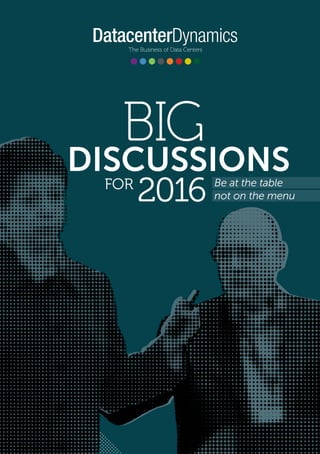 The Business of Data Centers
BIG
DISCUSSIONS
FOR
2016 Be at the table
not on the menu
 