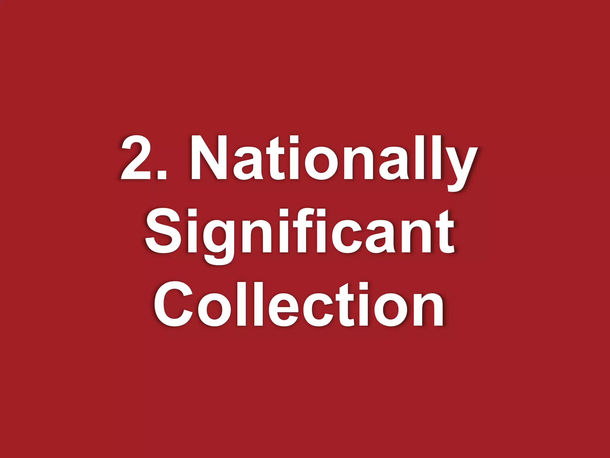 2. Nationally
Significant
Collection
 