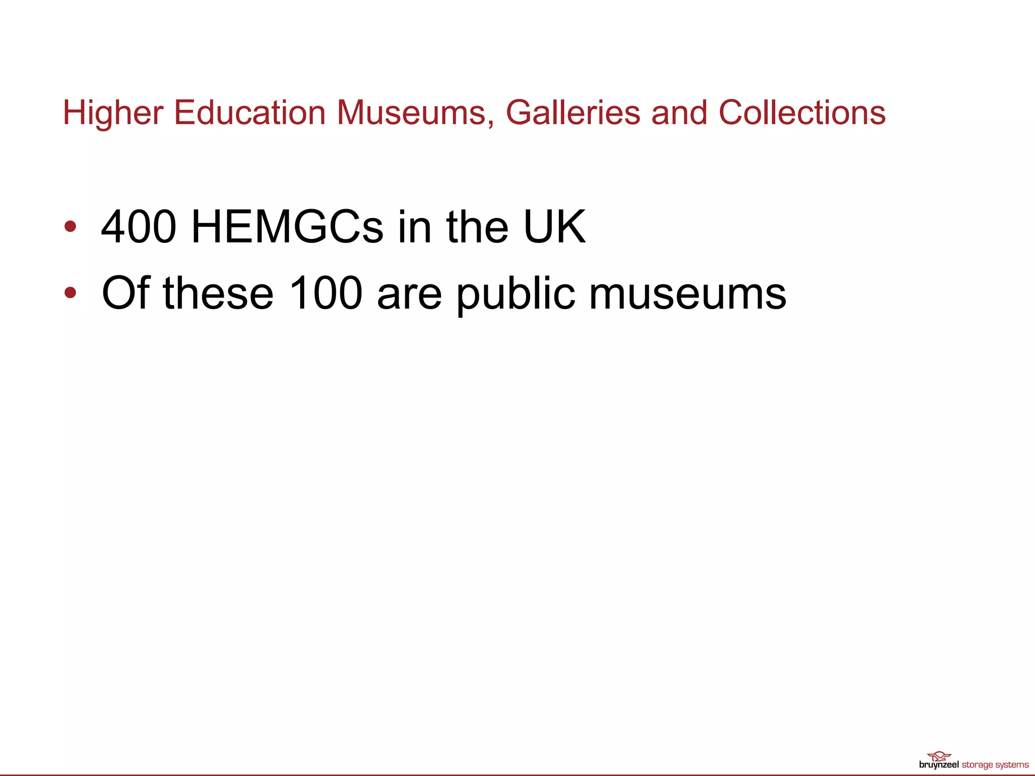 Higher Education Museums, Galleries and Collections
• 400 HEMGCs in the UK
• Of these 100 are public museums
 