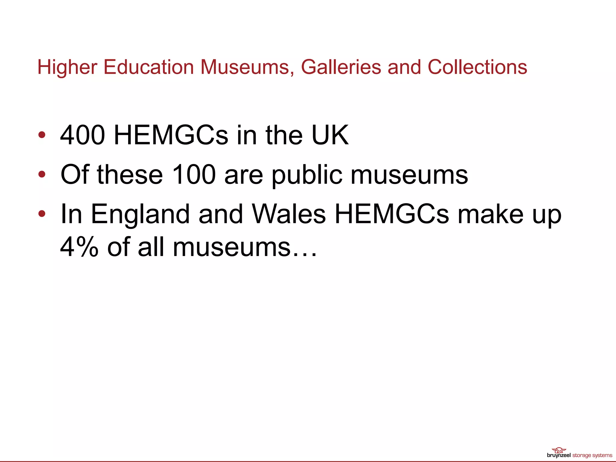 Higher Education Museums, Galleries and Collections
• 400 HEMGCs in the UK
• Of these 100 are public museums
• In England and Wales HEMGCs make up
4% of all museums…
 