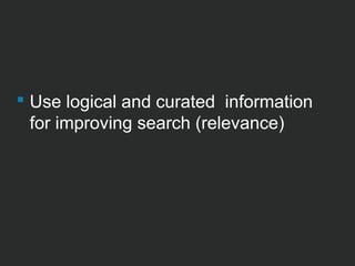  Use logical and curated information 
for improving search (relevance) 
 