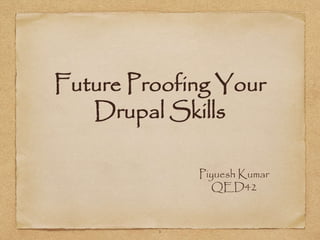 Future Proofing Your 
Drupal Skills 
Piyuesh Kumar 
QED42 
1 
 