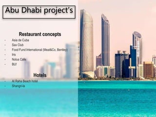 Restaurant concepts
- Asia de Cuba
- Sax Club
- Food Fund International (Meat&Co, Bentley)
- Iris
- Nolus Cafe
- BU!
Hotels
- Al Raha Beach hotel
- Shangri-la
Abu Dhabi project’s
®
 