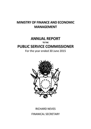 MINISTRY OF FINANCE AND ECONOMIC
MANAGEMENT
ANNUAL REPORT
TO THE
PUBLIC SERVICE COMMISSIONER
For the year ended 30 June 2015
RICHARD NEVES
FINANICAL SECRETARY
 