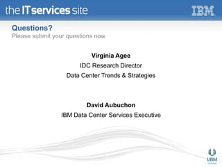 Questions?
Please submit your questions now


                           Virginia Agee
                       IDC Research Director
                  Data Center Trends & Strategies



                         David Aubuchon
                IBM Data Center Services Executive
 