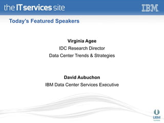 Today’s Featured Speakers


                      Virginia Agee
                  IDC Research Director
              Data Center Trends & Strategies



                     David Aubuchon
            IBM Data Center Services Executive
 