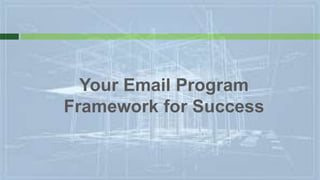 Your Email Program
Framework for Success
 