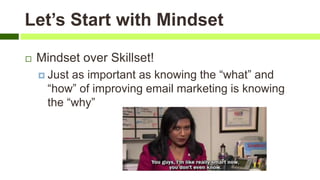 Let’s Start with Mindset
 Mindset over Skillset!
 Just as important as knowing the “what” and
“how” of improving email marketing is knowing
the “why”
 