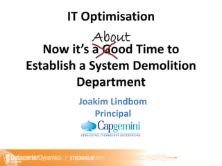IT Optimisation
           About
   Now it’s a Good Time to
Establish a System Demolition
         Department
         Joakim Lindbom
            Principal
 