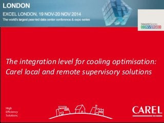 The integration level for cooling optimisation:
Carel local and remote supervisory solutions
 