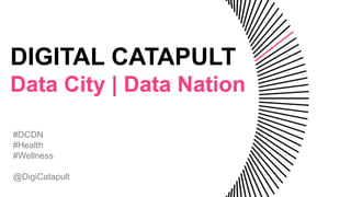 DIGITAL CATAPULT
Data City | Data Nation
#DCDN
#Health
#Wellness
@DigiCatapult
 