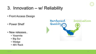 3. Innovation – w/ Reliability
• Front Access Design
• Power Shelf
• New releases..
• Yosemite
• Big Sur
• Wedge
• 48V Rack
10/18/16 16
Hardened Innovation
Quality
ITOCHU	Techno-Solutions	America,	Inc.
 
