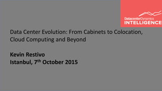 1
Data Center Evolution: From Cabinets to Colocation,
Cloud Computing and Beyond
Kevin Restivo
Istanbul, 7th October 2015
 
