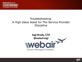 Sagi Brody, CTO
@webairsagi
Troubleshooting:
A High Value Asset for The Service Provider
Discipline
 