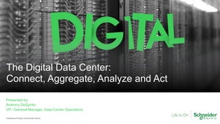 Confidential Property of Schneider Electric
The Digital Data Center:
Connect, Aggregate, Analyze and Act
Presented by:
Anthony DeSpirito
VP / General Manager, Data Center Operations
 