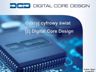 Odkryj cyfrowy ?wiat
[z] Digital Core Design
Krakw - Bytom
23 maja 2013
 
