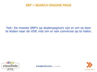 SRP = SEARCH ENGINE PAGE
Feit: De meeste SRP’s op dealerpagina’s zijn er om ze door
te leiden naar de VDP, niet om er een ...