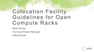 Colocation Facility
Guidelines for Open
Compute Racks
Mark Dansie
Technical Project Manager
Inflectiontech
 