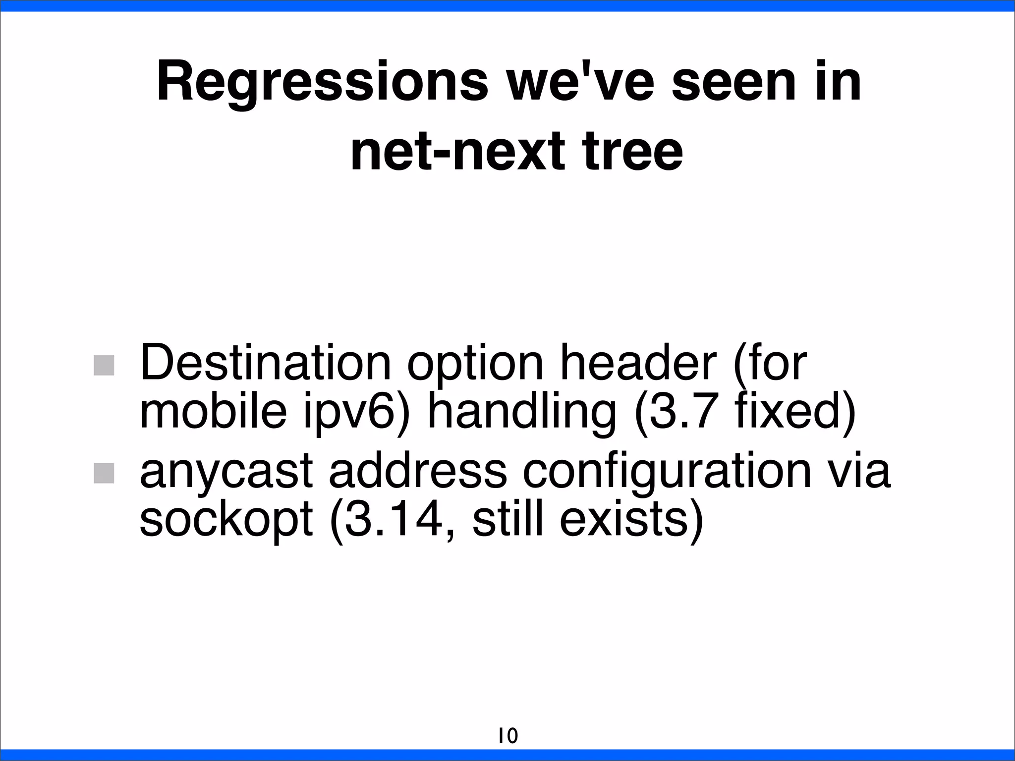 Destination option header (for
mobile ipv6) handling (3.7 ﬁxed)
anycast address conﬁguration via
sockopt (3.14, still exists)
Regressions we've seen in
net-next tree
10
 