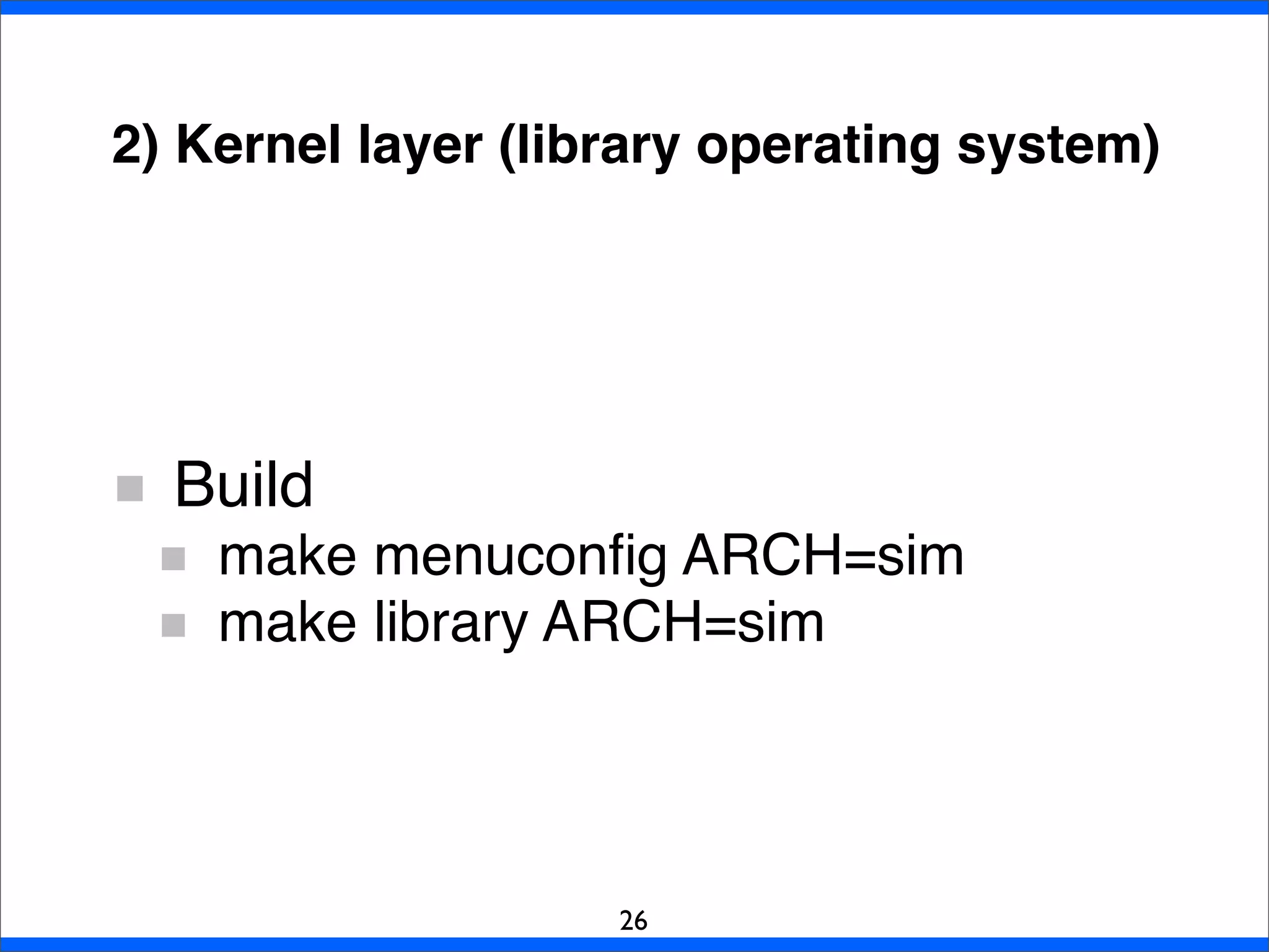 2) Kernel layer (library operating system)
Build
make menuconﬁg ARCH=sim
make library ARCH=sim
26
 